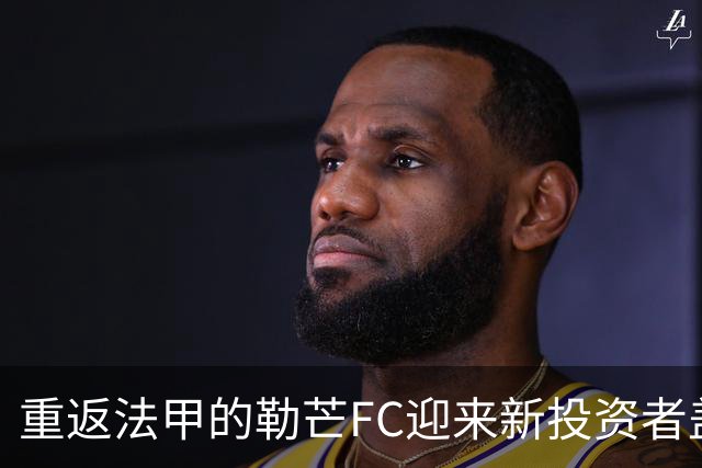 重返法甲的勒芒FC迎来新投资者盖耶与卢卡斯